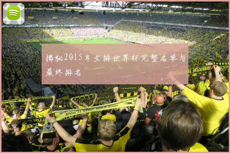 揭秘2015年女排世界杯完整名单与最终排名