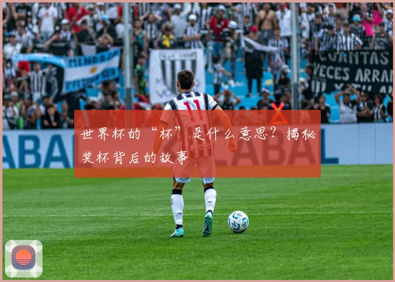 世界杯的“杯”是什么意思？揭秘奖杯背后的故事