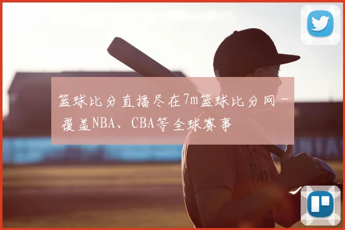 篮球比分直播尽在7m篮球比分网 - 覆盖NBA、CBA等全球赛事