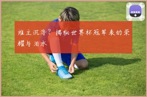 谁主沉浮？揭秘世界杯冠军表的荣耀与泪水