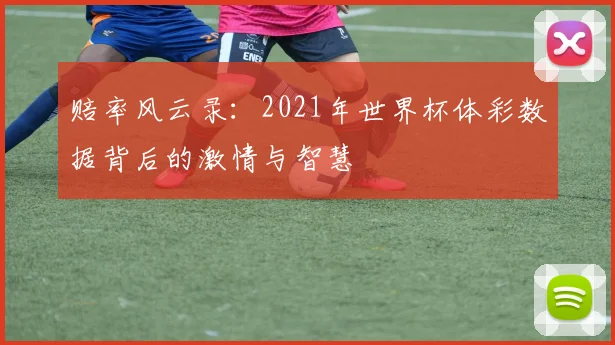 赔率风云录：2021年世界杯体彩数据背后的激情与智慧