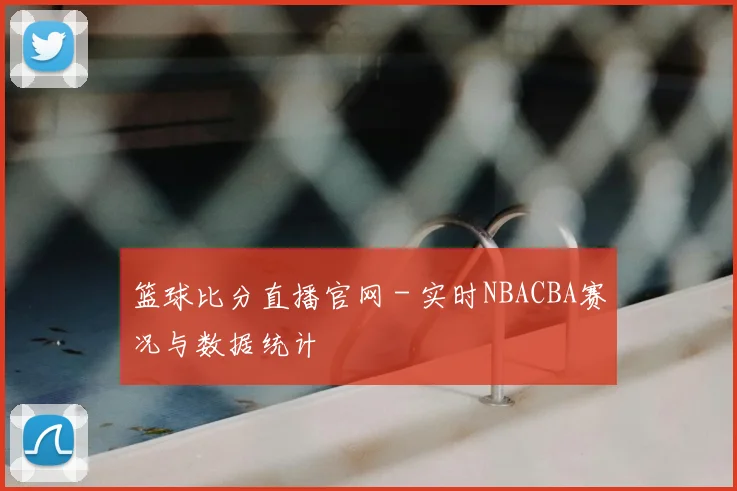 篮球比分直播官网 - 实时NBACBA赛况与数据统计