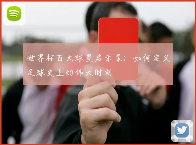 世界杯百大球星启示录：如何定义足球史上的伟大时刻