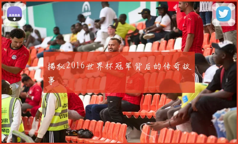 揭秘2016世界杯冠军背后的传奇故事