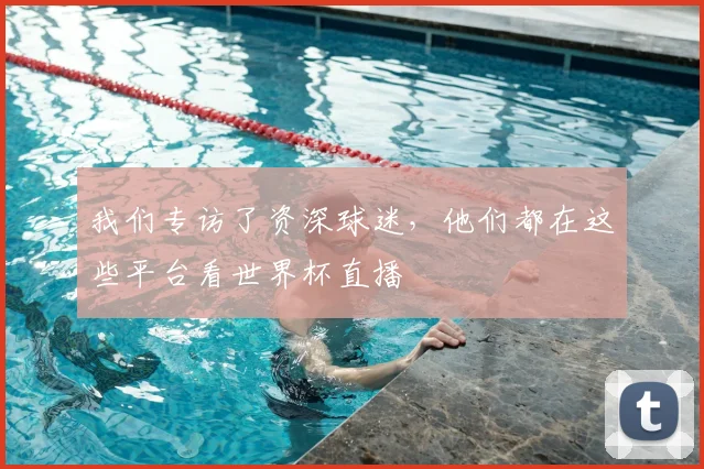 我们专访了资深球迷，他们都在这些平台看世界杯直播