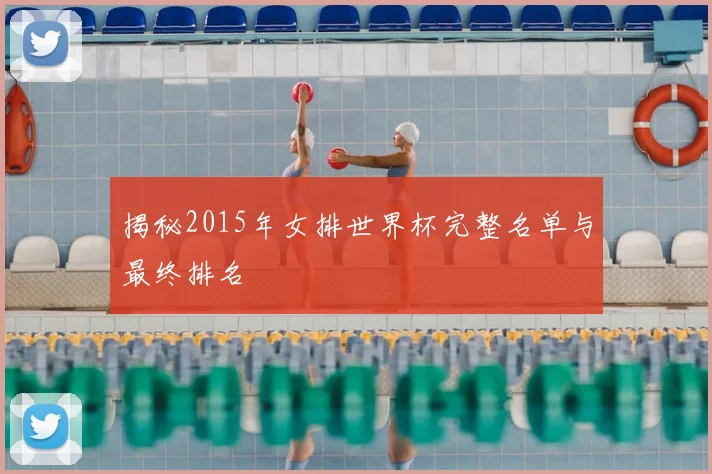 揭秘2015年女排世界杯完整名单与最终排名