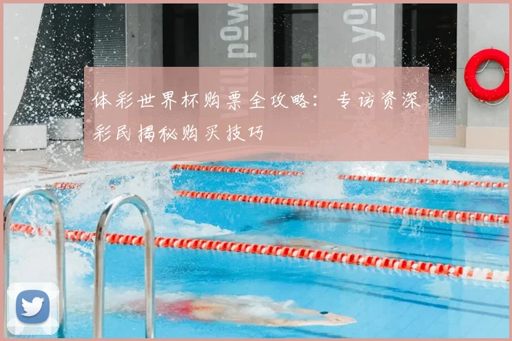 体彩世界杯购票全攻略：专访资深彩民揭秘购买技巧