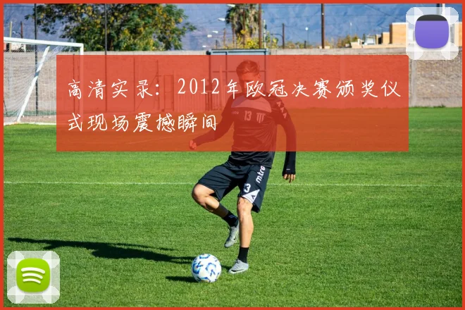 高清实录：2012年欧冠决赛颁奖仪式现场震撼瞬间