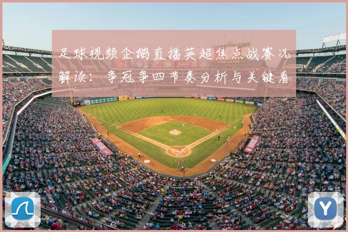 足球视频企鹅直播英超焦点战赛况解读：争冠争四节奏分析与关键看点