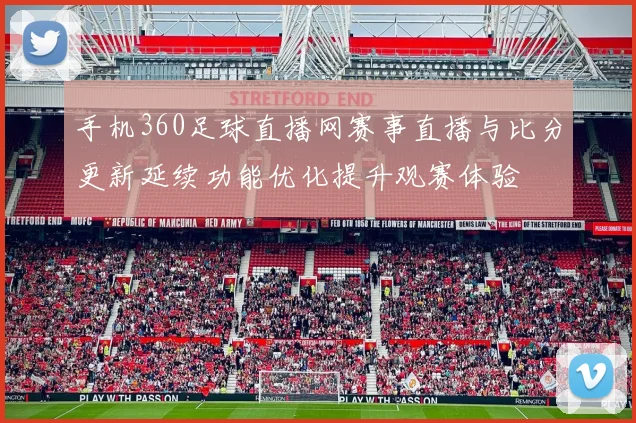 手机360足球直播网赛事直播与比分更新延续功能优化提升观赛体验