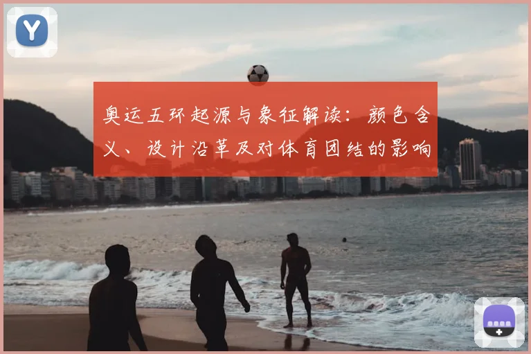 奥运五环起源与象征解读：颜色含义、设计沿革及对体育团结的影响