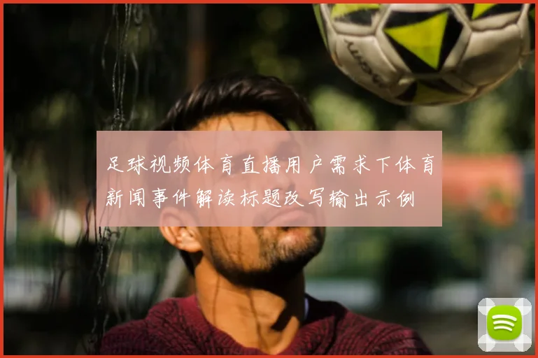 足球视频体育直播用户需求下体育新闻事件解读标题改写输出示例