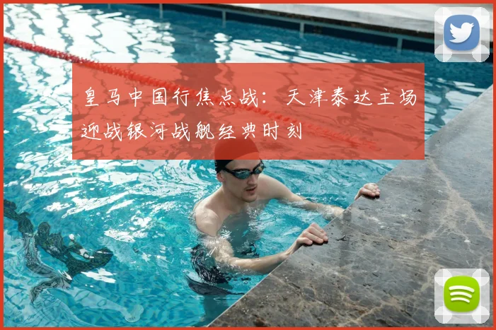 皇马中国行焦点战：天津泰达主场迎战银河战舰经典时刻