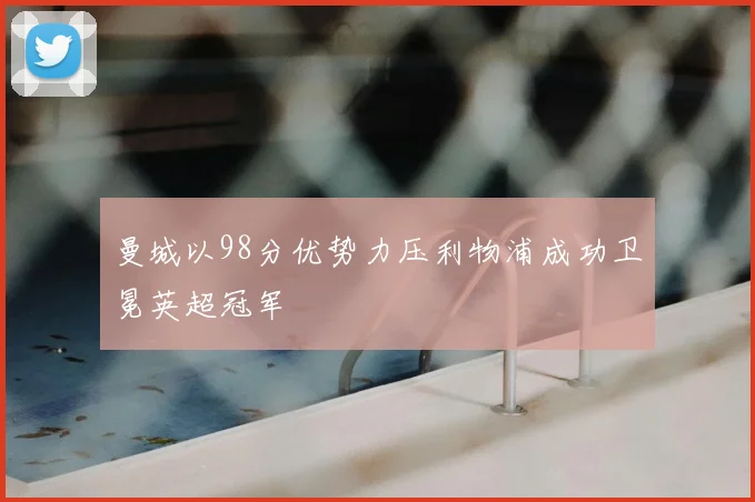 曼城以98分优势力压利物浦成功卫冕英超冠军
