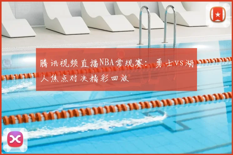腾讯视频直播NBA常规赛：勇士vs湖人焦点对决精彩回放