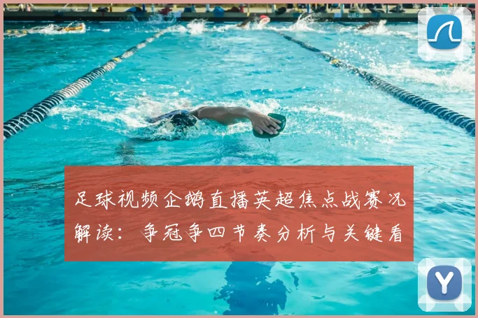 足球视频企鹅直播英超焦点战赛况解读：争冠争四节奏分析与关键看点