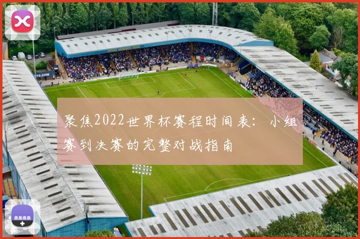 聚焦2022世界杯赛程时间表：小组赛到决赛的完整对战指南