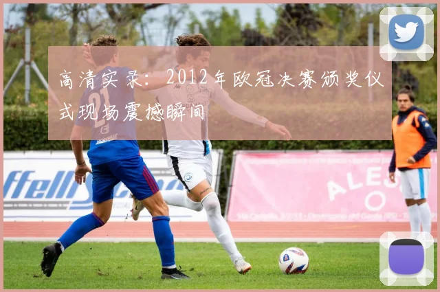 高清实录：2012年欧冠决赛颁奖仪式现场震撼瞬间